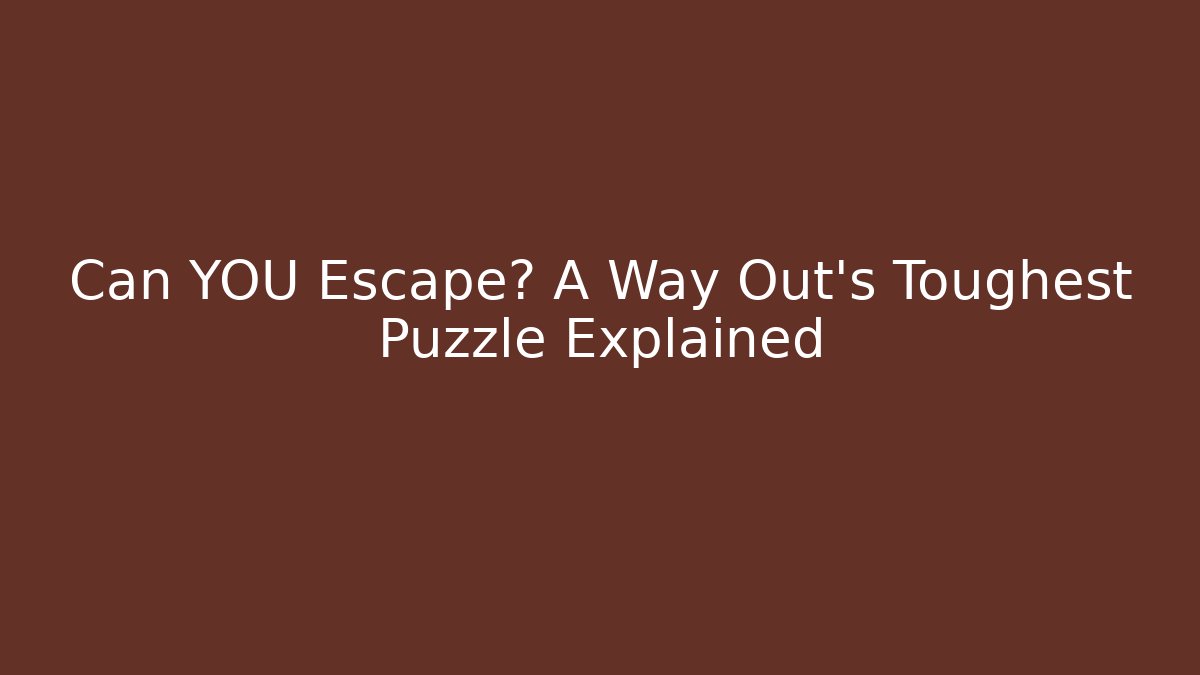 Can YOU Escape? A Way Out's Toughest Puzzle Explained