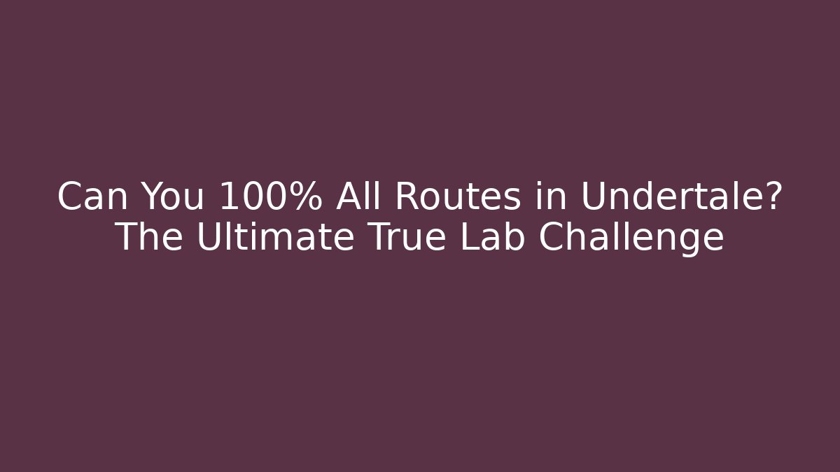 Can You 100% All Routes in Undertale? The Ultimate True Lab Challenge