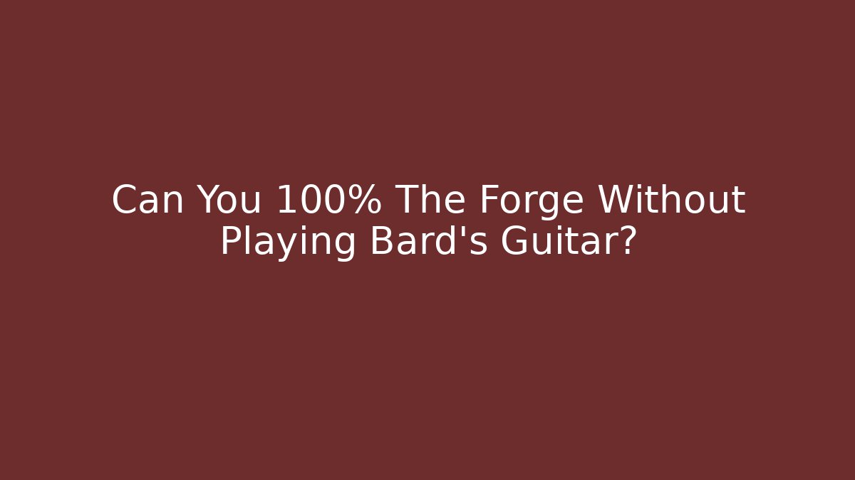 Can You 100% The Forge Without Playing Bard's Guitar?