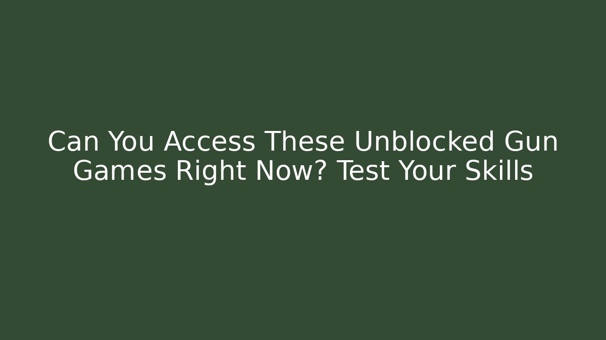 Can You Access These Unblocked Gun Games Right Now? Test Your Skills - Felix Cat Insurance