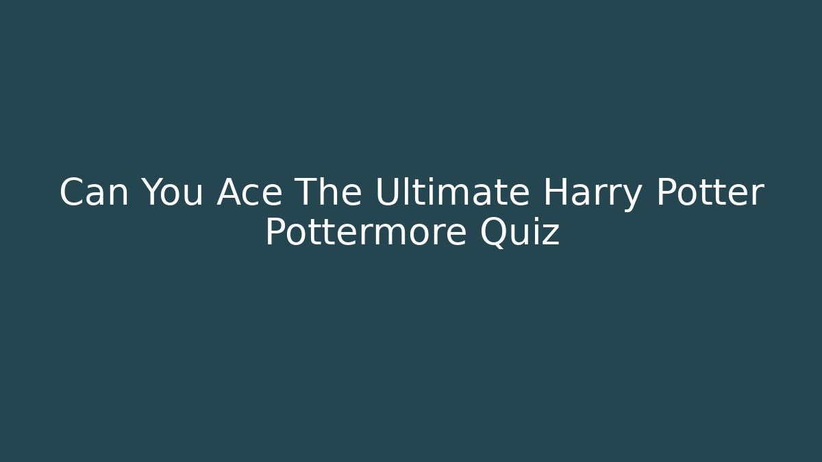 Can You Ace The Ultimate Harry Potter Pottermore Quiz