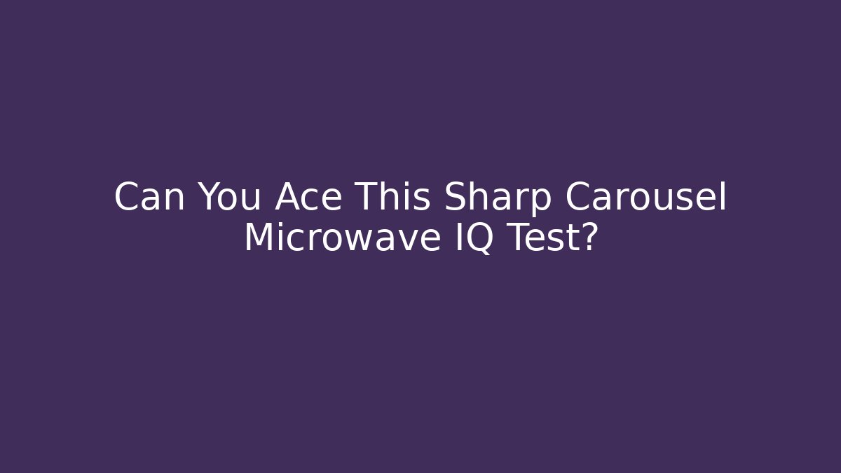 Can You Ace This Sharp Carousel Microwave IQ Test?