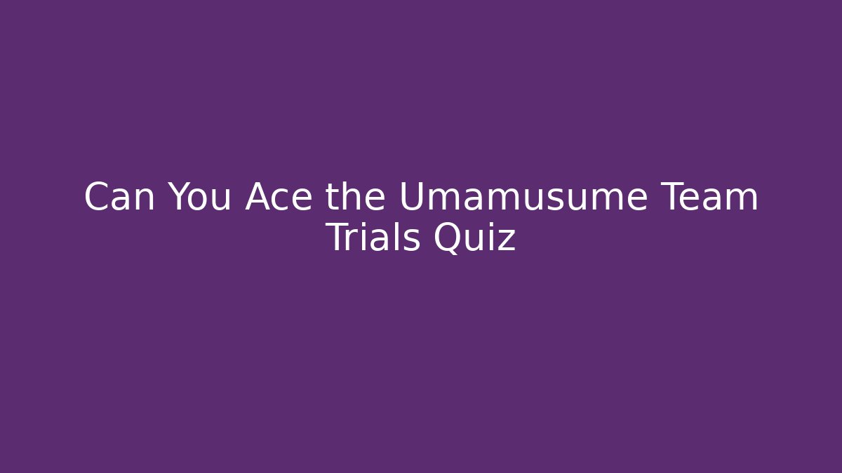Can You Ace the Umamusume Team Trials Quiz