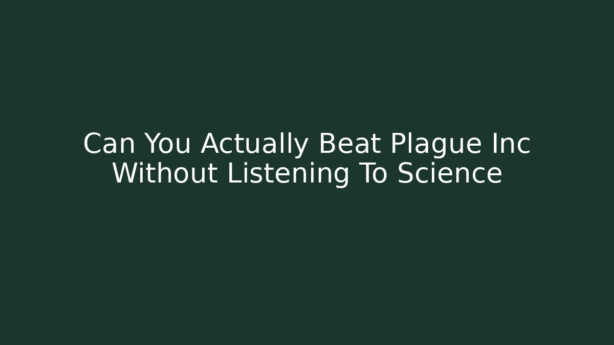 Can You Actually Beat Plague Inc Without Listening To Science