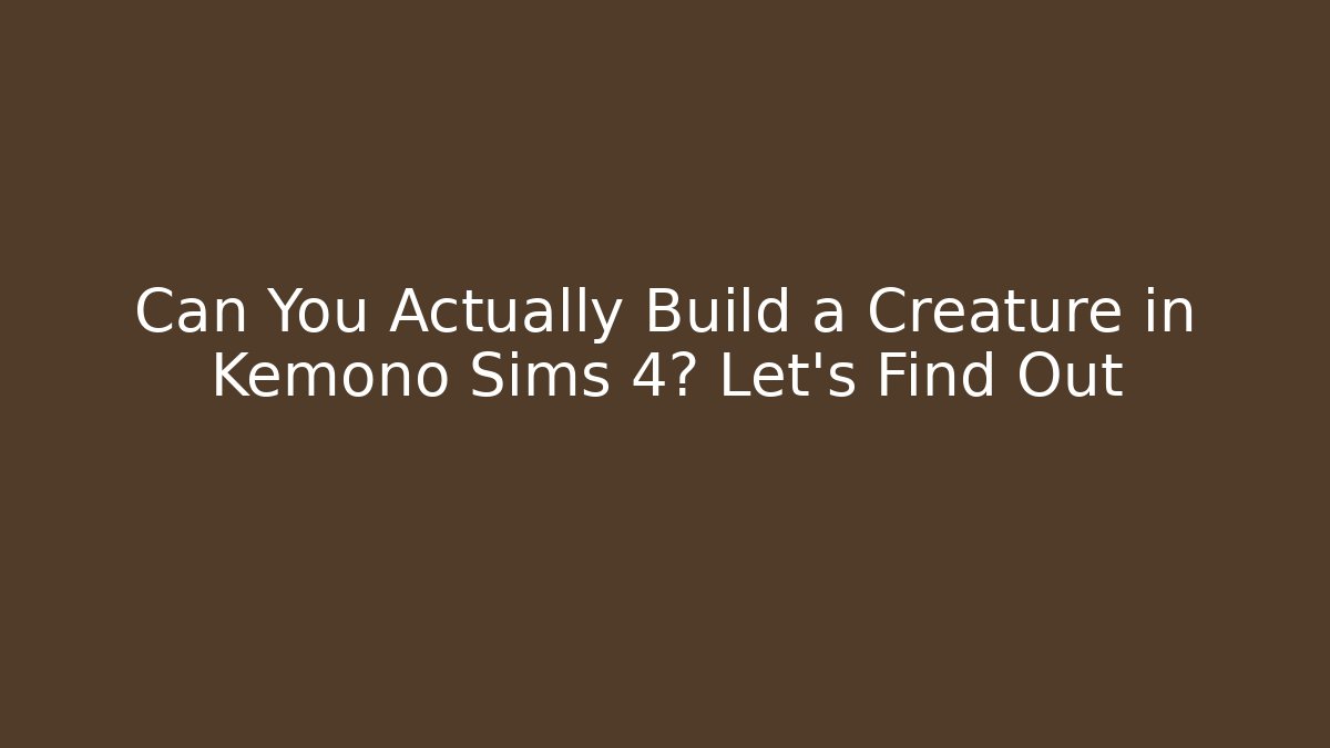 Can You Actually Build a Creature in Kemono Sims 4? Let’s Find Out