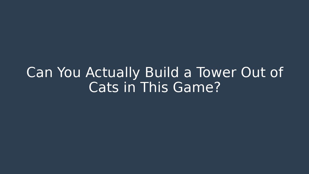 Can You Actually Build a Tower Out of Cats in This Game?