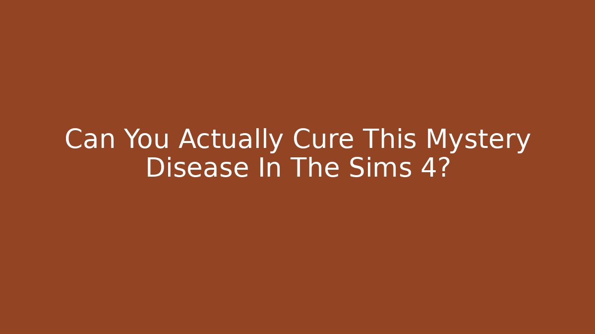 Can You Actually Cure This Mystery Disease In The Sims 4?