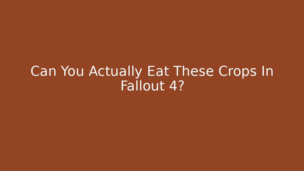 Can You Actually Eat These Crops In Fallout 4?
