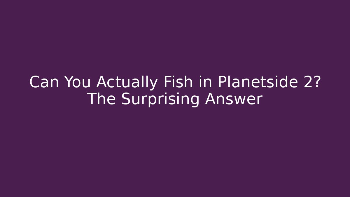 Can You Actually Fish in Planetside 2? The Surprising Answer