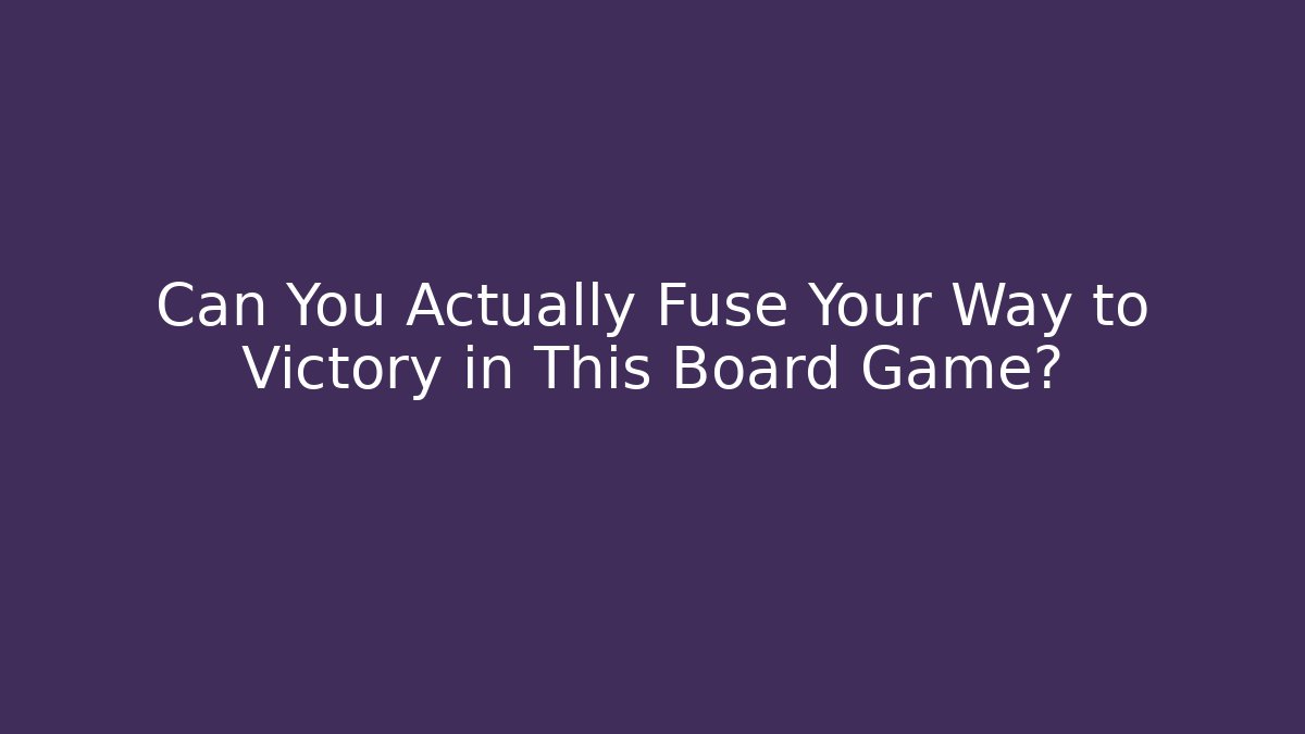 Can You Actually Fuse Your Way to Victory in This Board Game?