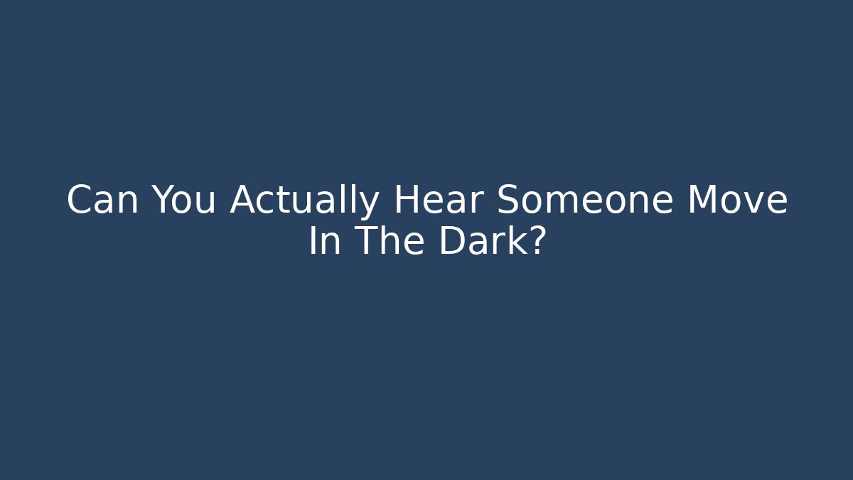 Can You Actually Hear Someone Move In The Dark?