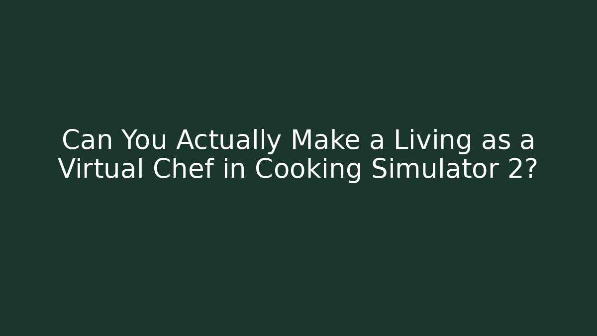 Can You Actually Make a Living as a Virtual Chef in Cooking Simulator 2?