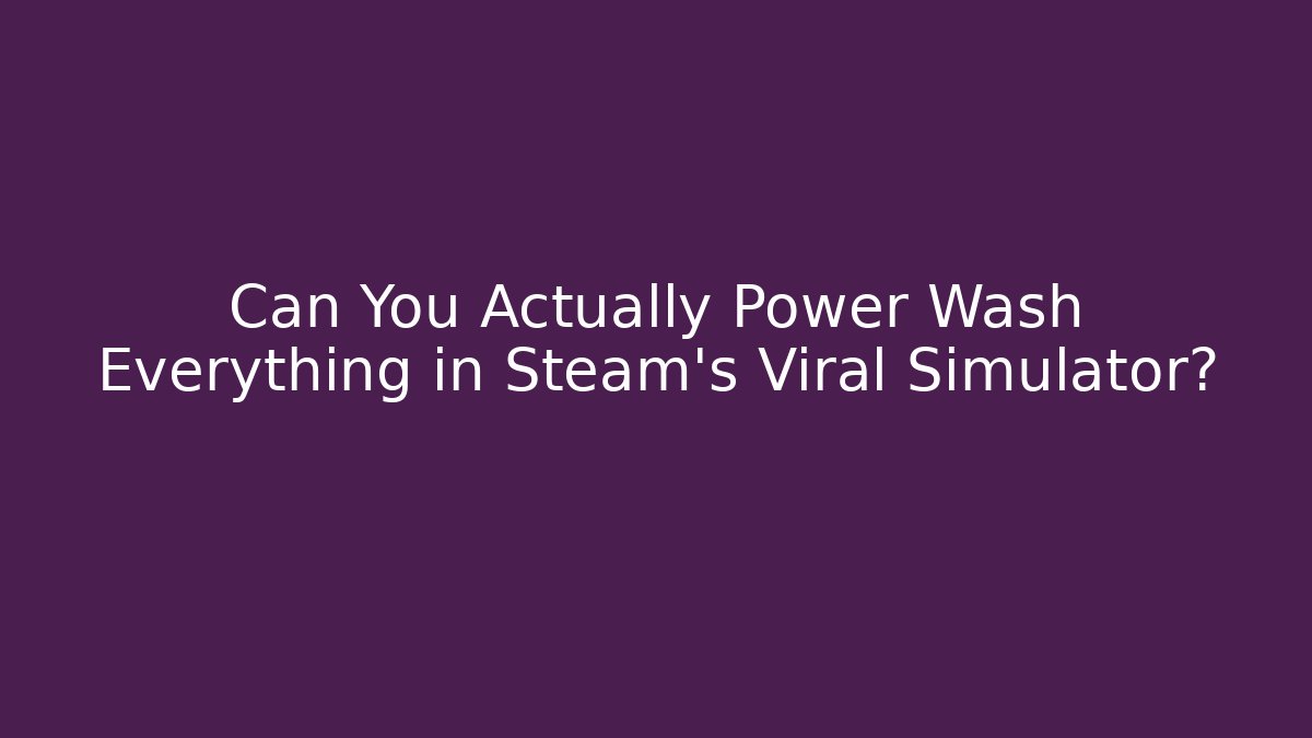 Can You Actually Power Wash Everything in Steam's Viral Simulator?