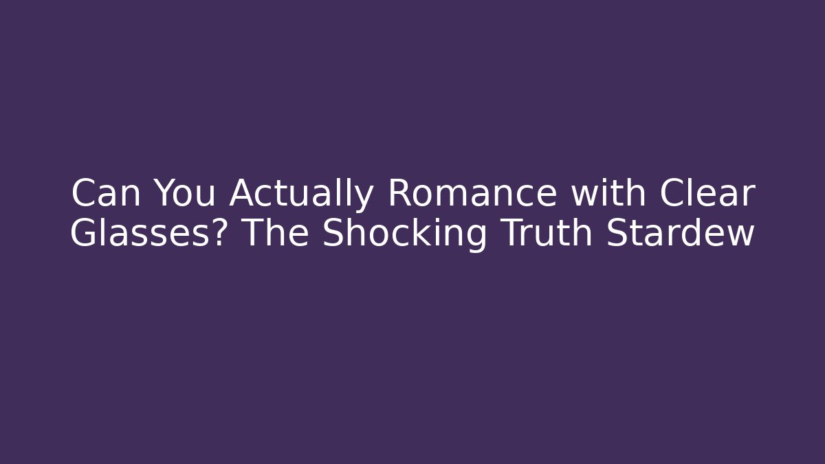 Can You Actually Romance with Clear Glasses? The Shocking Truth Stardew