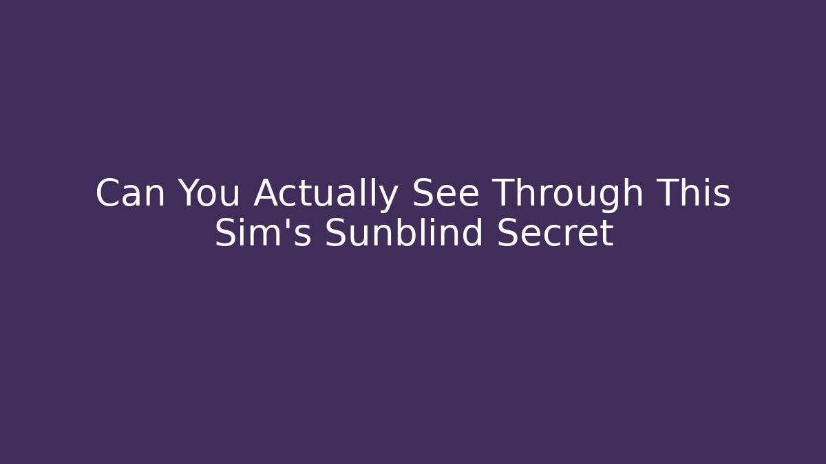 Can You Actually See Through This Sim’s Sunblind Secret