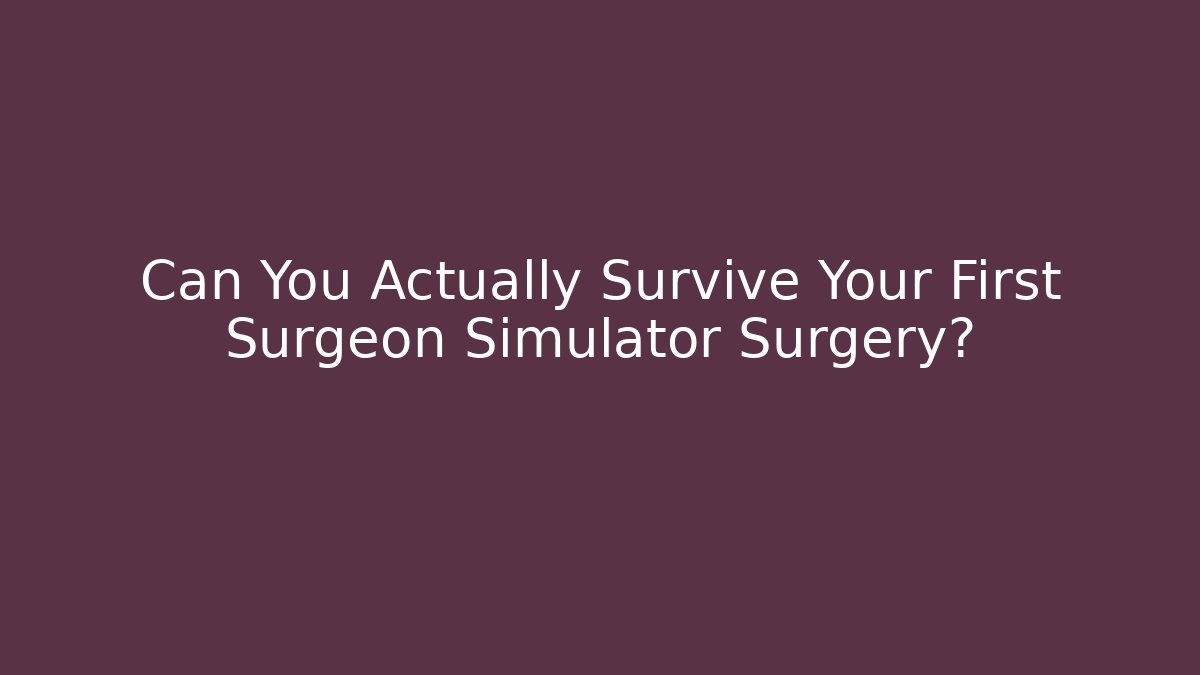 Can You Actually Survive Your First Surgeon Simulator Surgery?