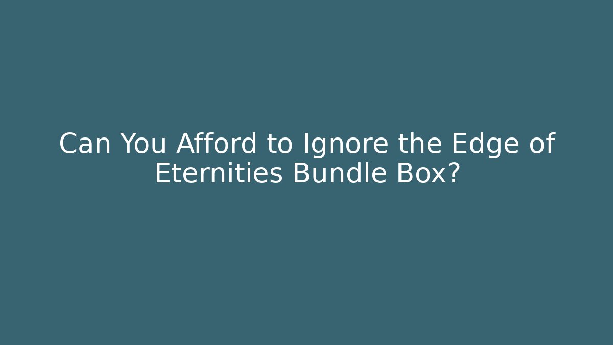 Can You Afford to Ignore the Edge of Eternities Bundle Box?