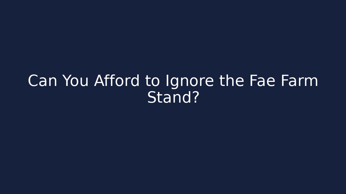 Can You Afford to Ignore the Fae Farm Stand?