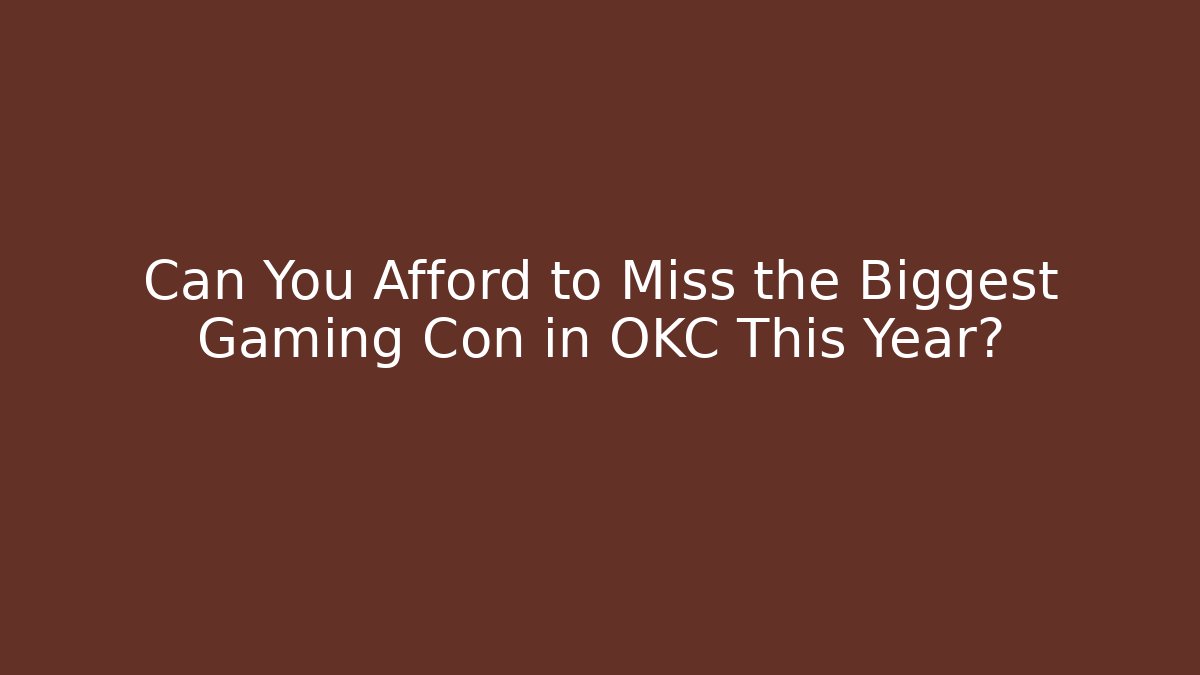 Can You Afford to Miss the Biggest Gaming Con in OKC This Year?