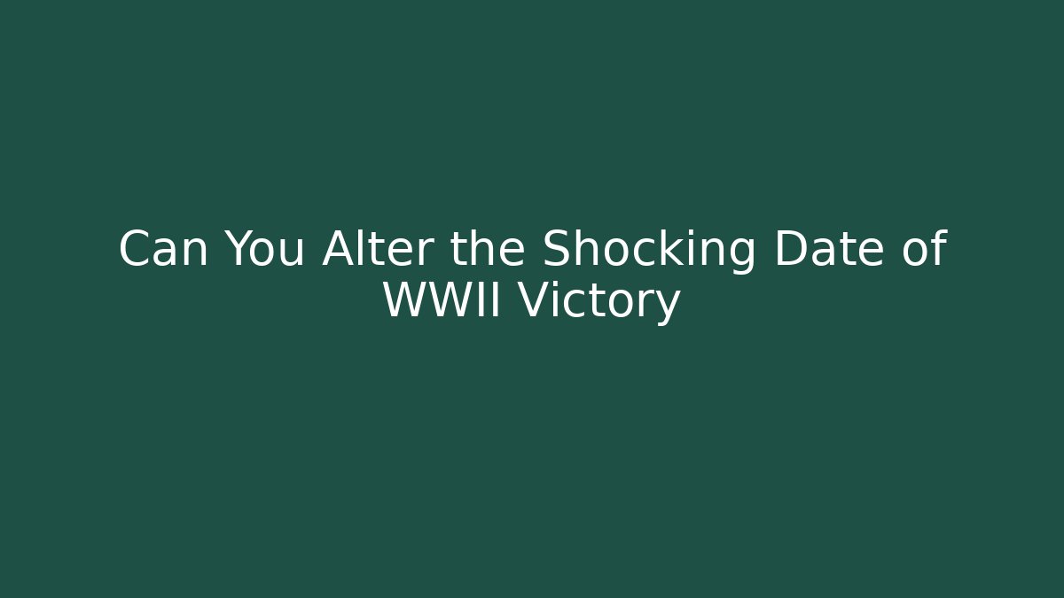 Can You Alter the Shocking Date of WWII Victory
