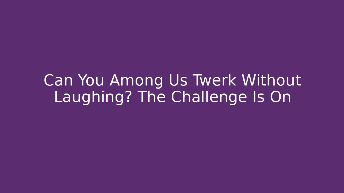 Can You Among Us Twerk Without Laughing? The Challenge Is On