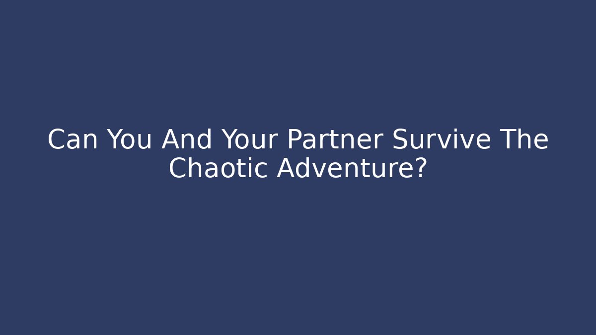 Can You And Your Partner Survive The Chaotic Adventure?