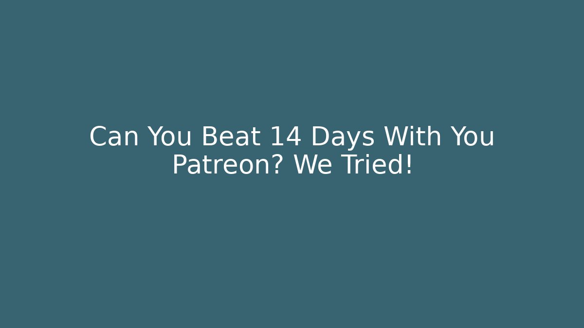 Can You Beat 14 Days With You Patreon? We Tried!