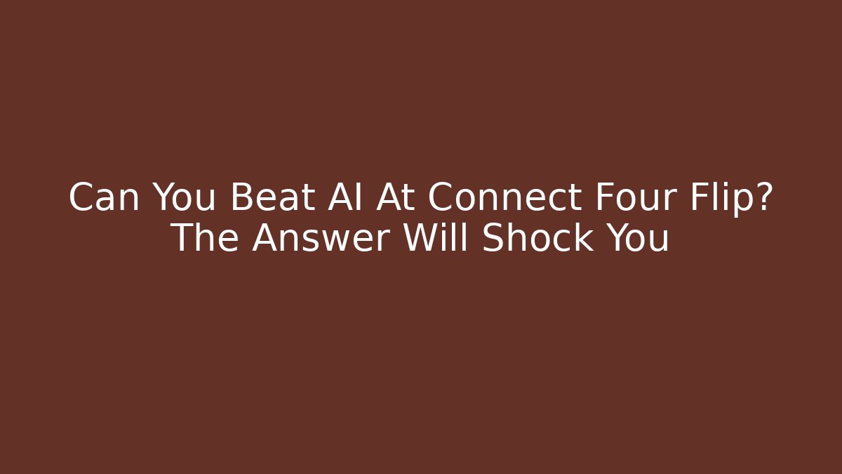 Can You Beat AI At Connect Four Flip? The Answer Will Shock You