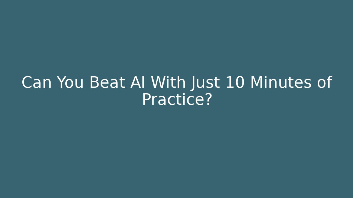 Can You Beat AI With Just 10 Minutes of Practice?