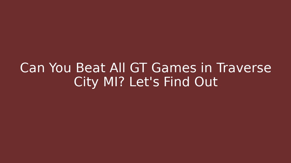 Can You Beat All GT Games in Traverse City MI? Let’s Find Out