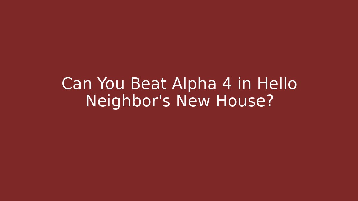 Can You Beat Alpha 4 in Hello Neighbor's New House?