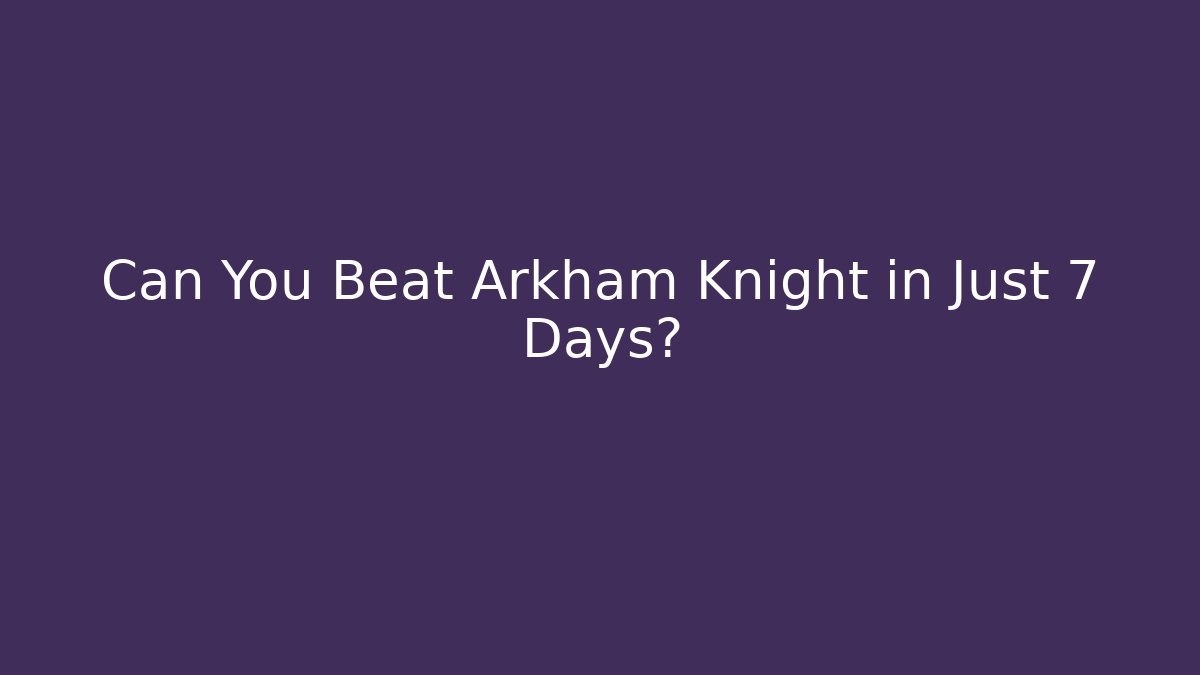 Can You Beat Arkham Knight in Just 7 Days?