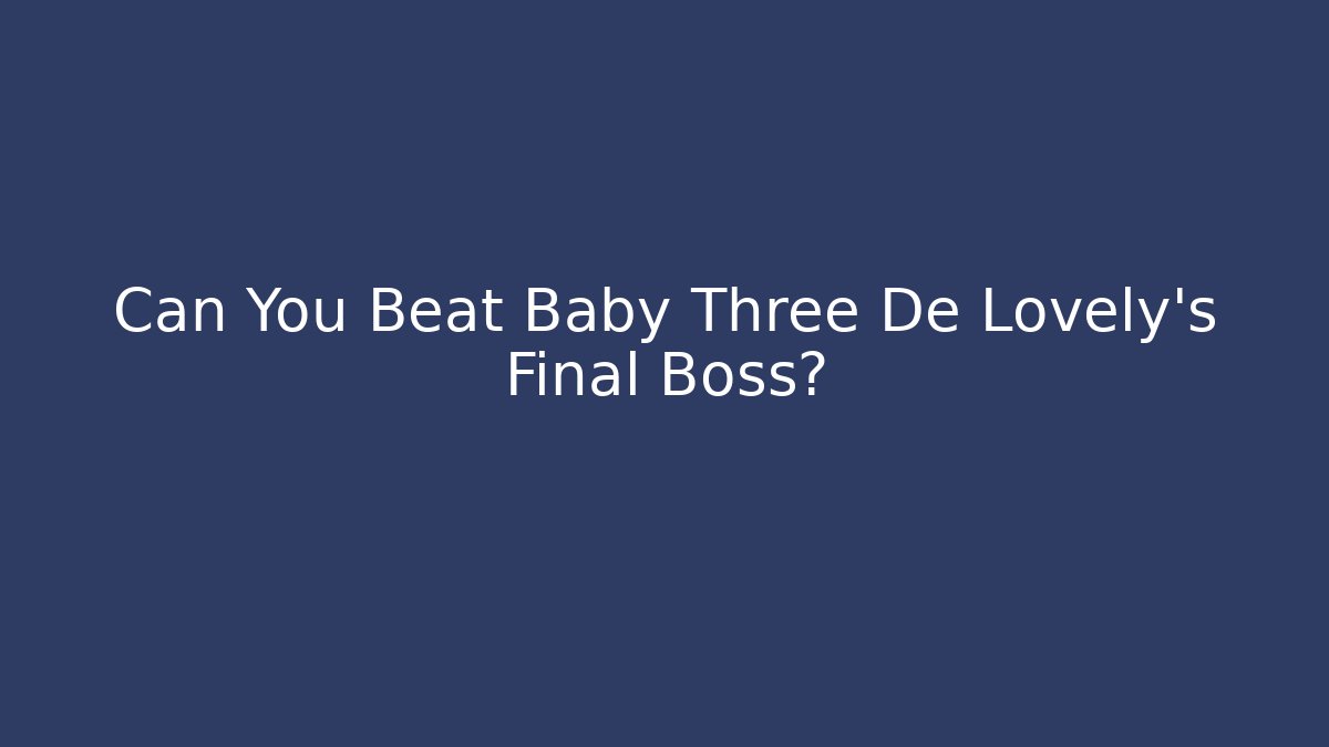 Can You Beat Baby Three De Lovely's Final Boss?