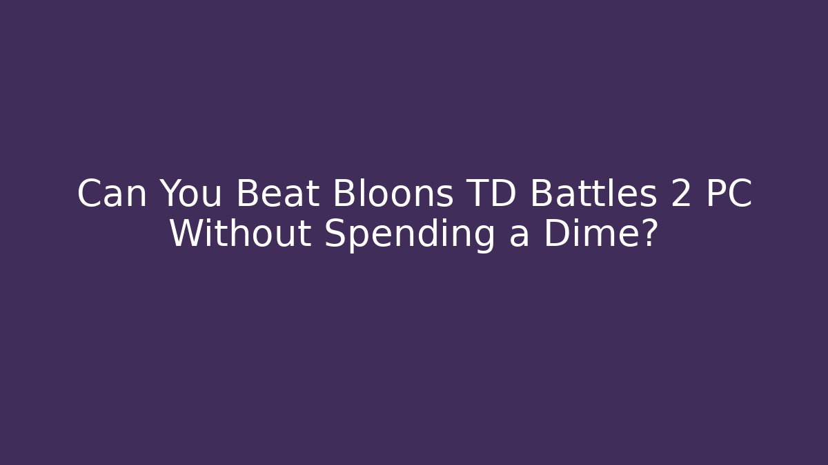 Can You Beat Bloons TD Battles 2 PC Without Spending a Dime?