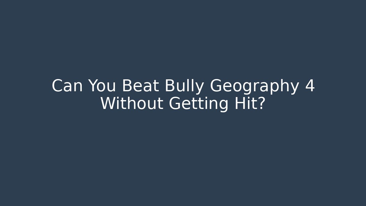 Can You Beat Bully Geography 4 Without Getting Hit? - Felix Cat Insurance