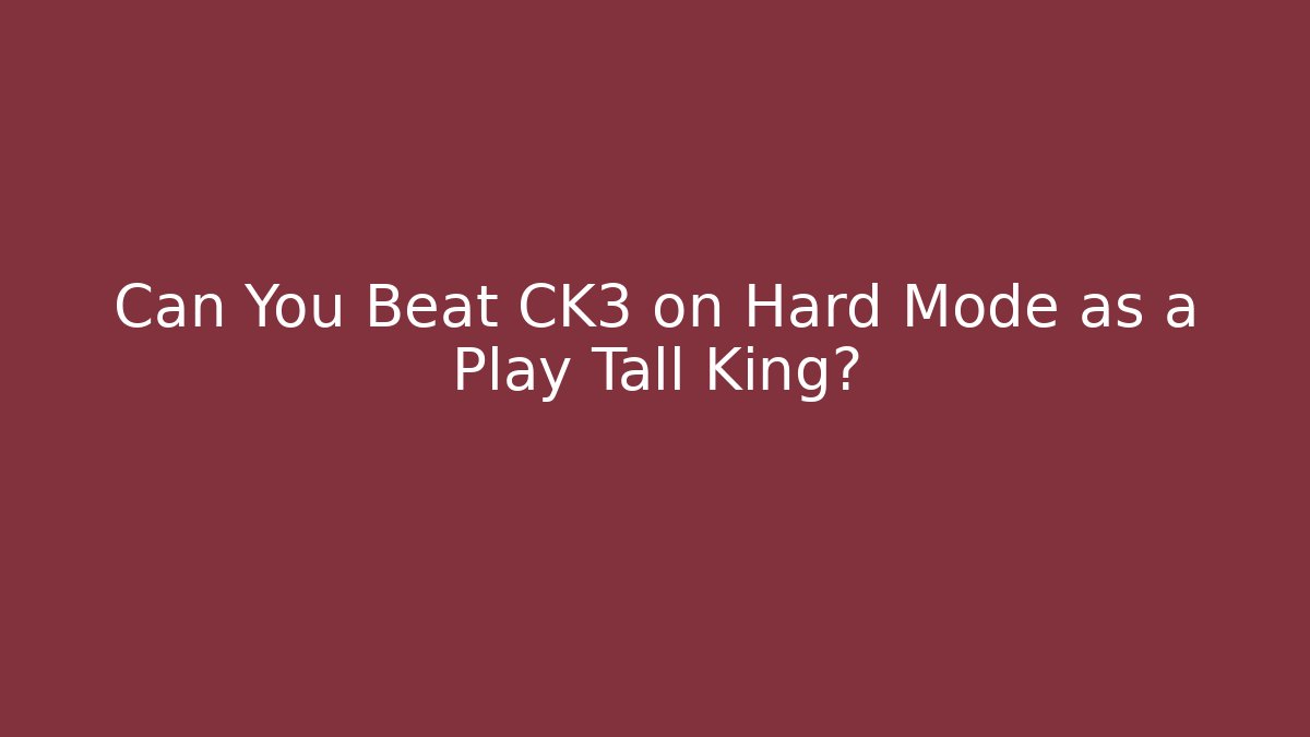Can You Beat CK3 on Hard Mode as a Play Tall King?