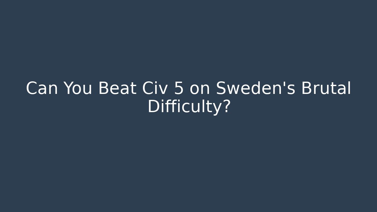 Can You Beat Civ 5 on Sweden's Brutal Difficulty? - Felix Cat Insurance