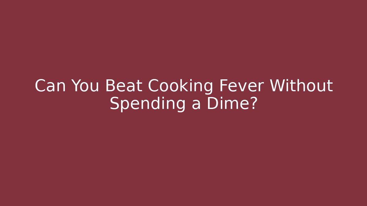 Can You Beat Cooking Fever Without Spending a Dime?