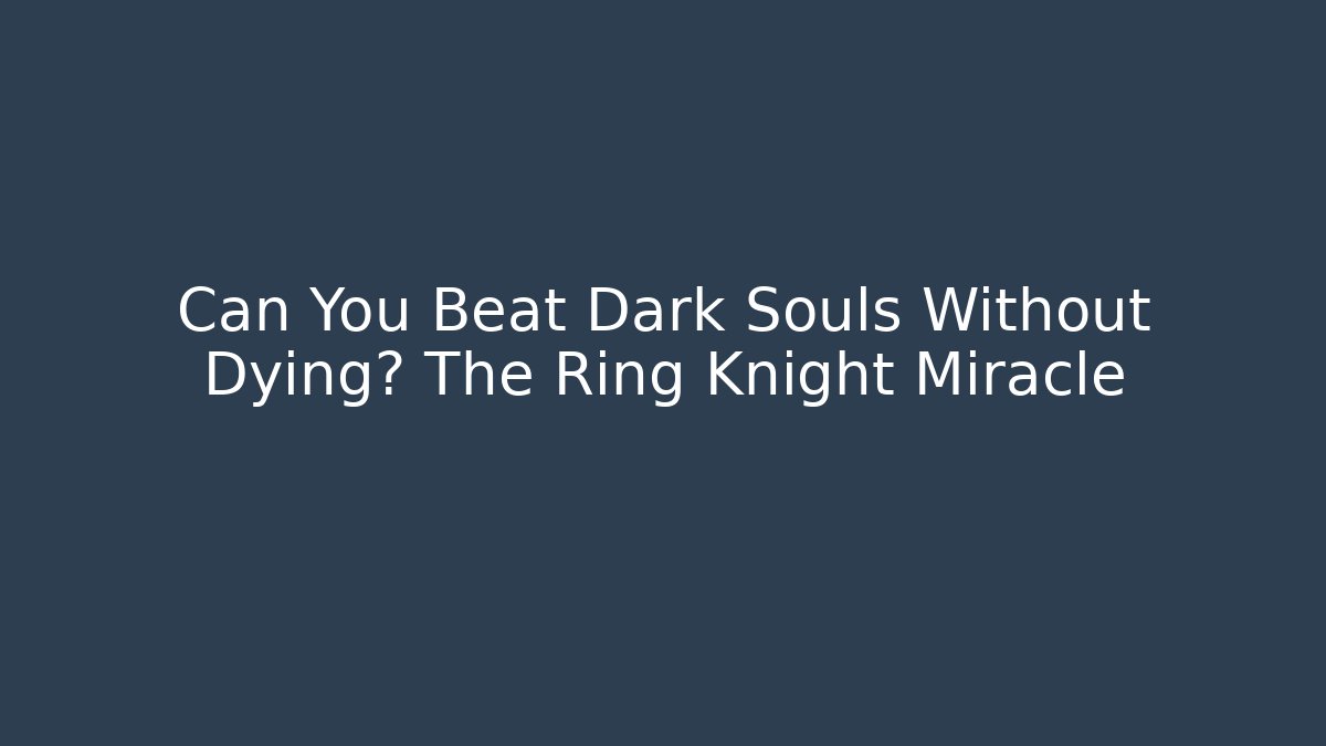 Can You Beat Dark Souls Without Dying? The Ring Knight Miracle
