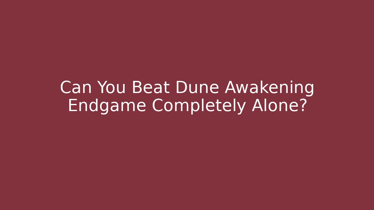 Can You Beat Dune Awakening Endgame Completely Alone?