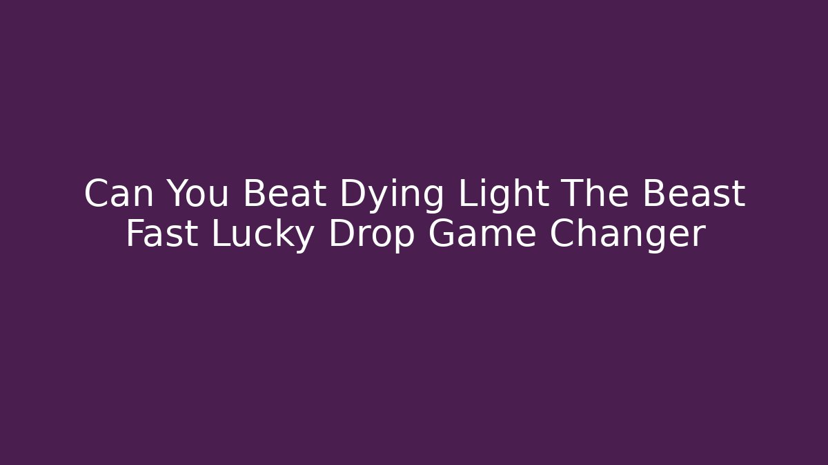 Can You Beat Dying Light The Beast Fast Lucky Drop Game Changer
