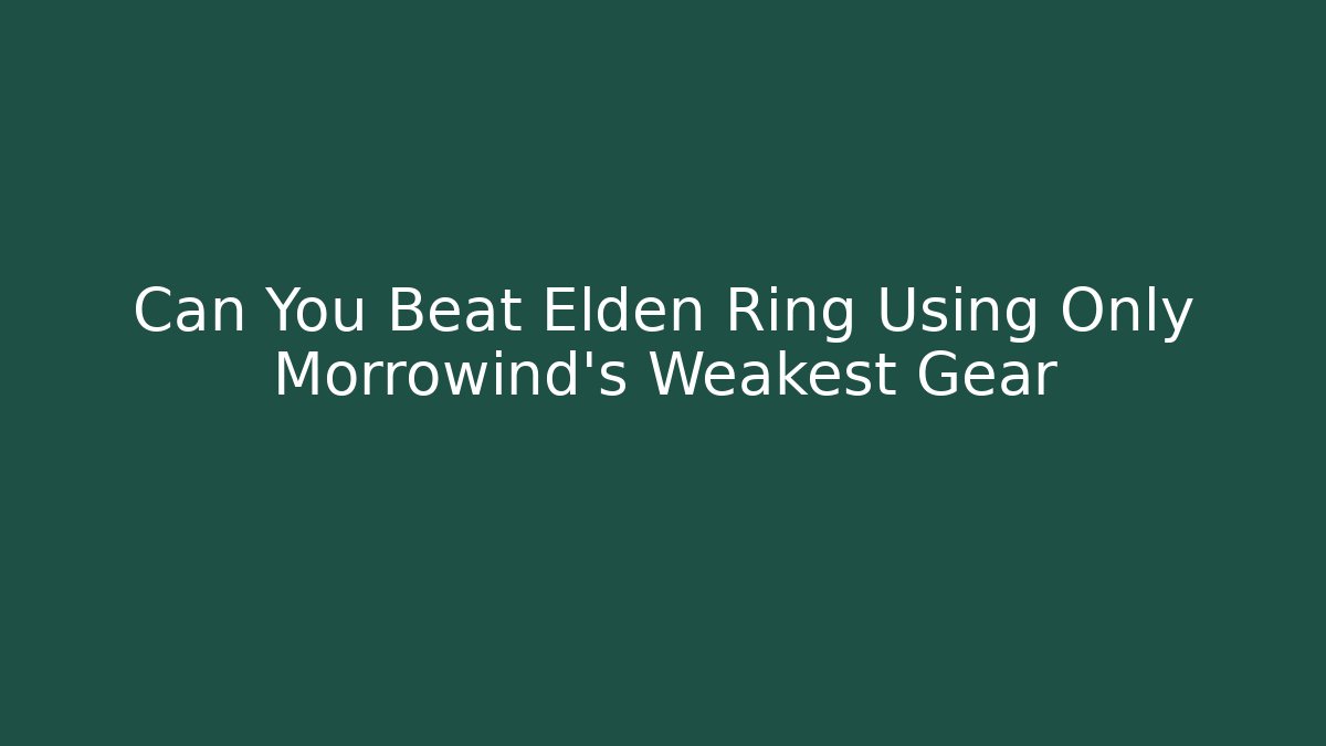 Can You Beat Elden Ring Using Only Morrowind's Weakest Gear
