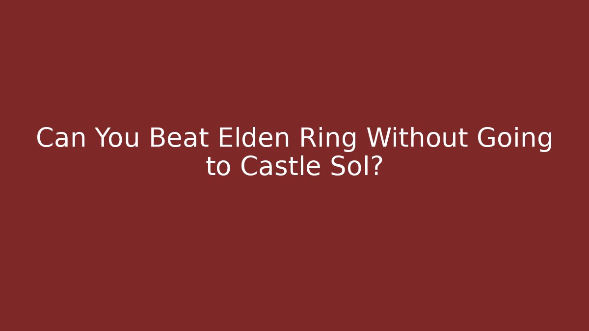 Can You Beat Elden Ring Without Going to Castle Sol?