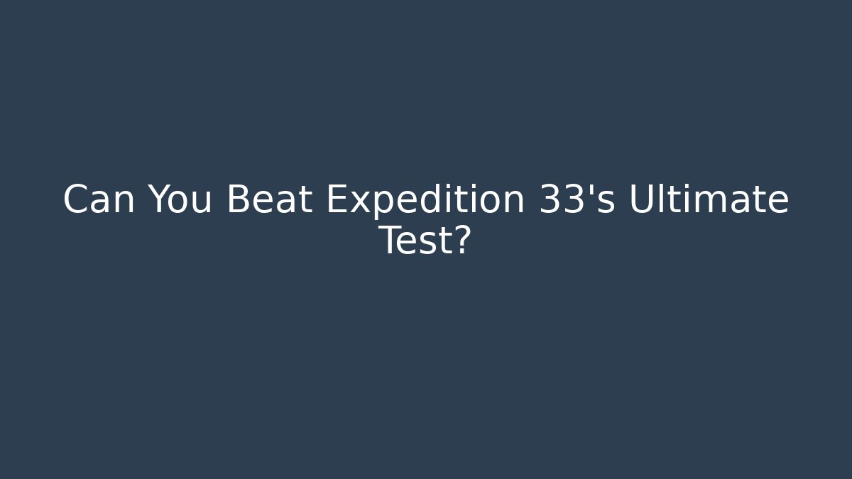 Can You Beat Expedition 33's Ultimate Test?
