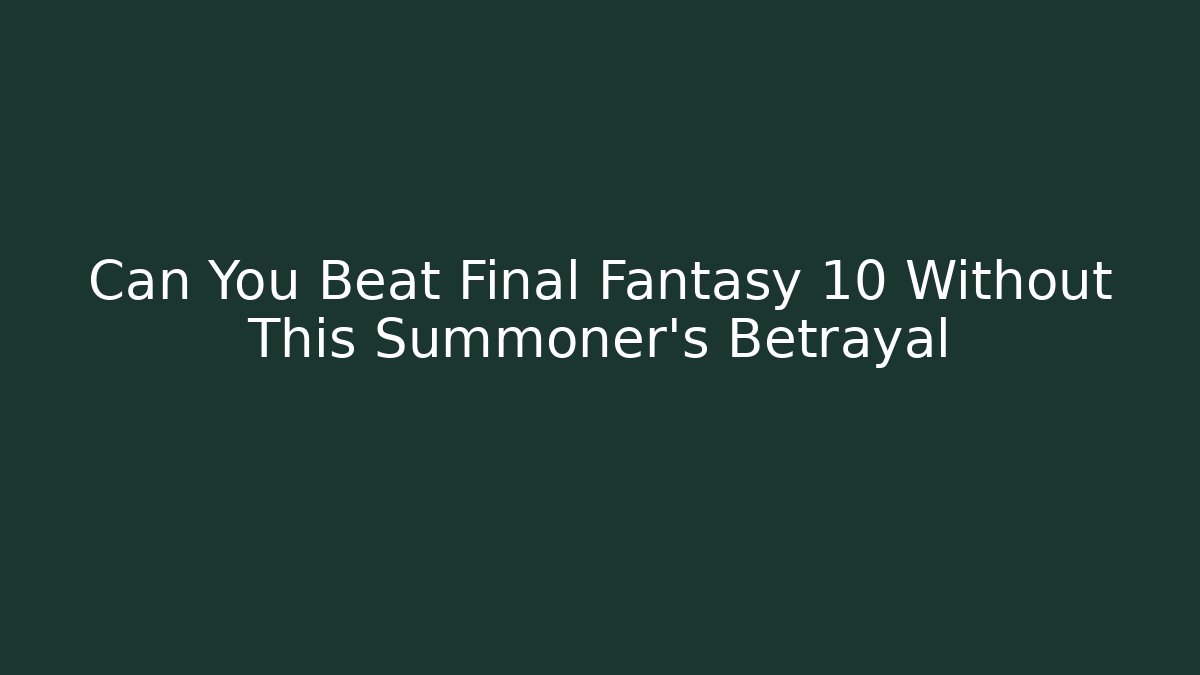 Can You Beat Final Fantasy 10 Without This Summoner's Betrayal