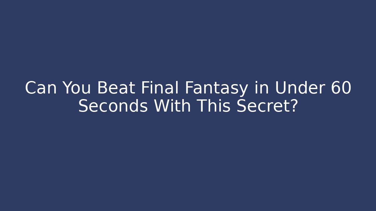 Can You Beat Final Fantasy in Under 60 Seconds With This Secret?