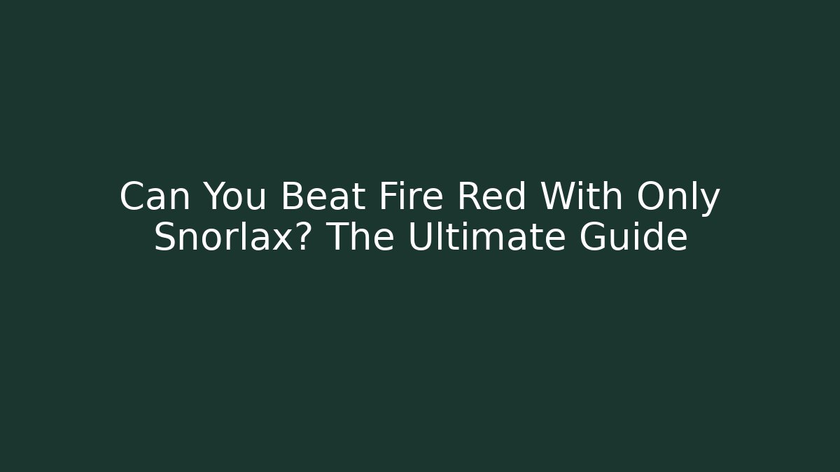 Can You Beat Fire Red With Only Snorlax? The Ultimate Guide