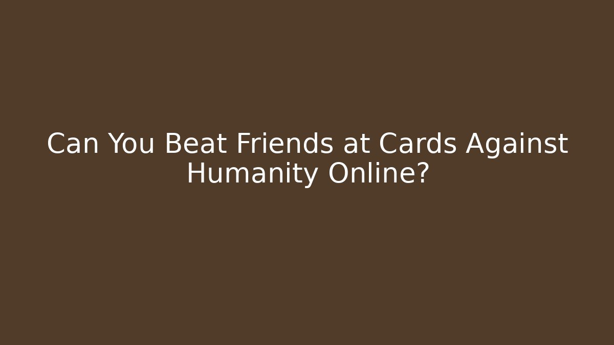 Can You Beat Friends at Cards Against Humanity Online?
