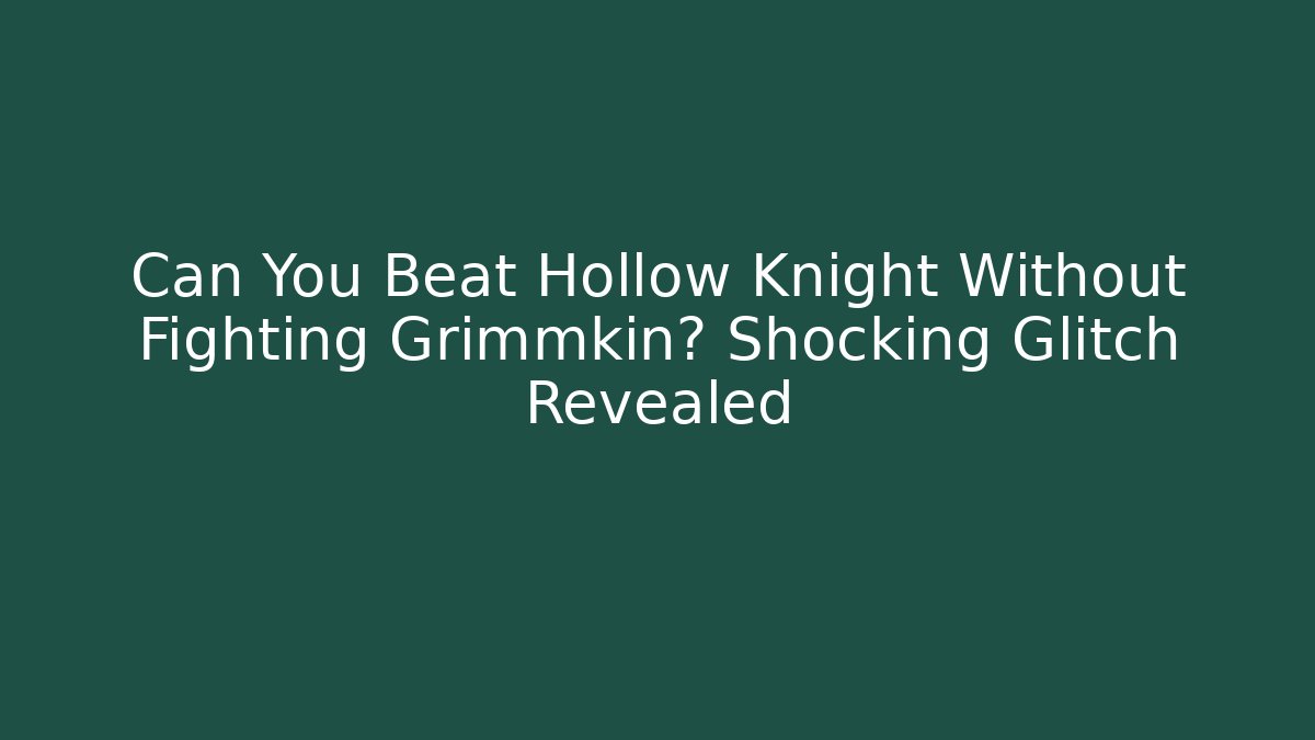 Can You Beat Hollow Knight Without Fighting Grimmkin? Shocking Glitch Revealed