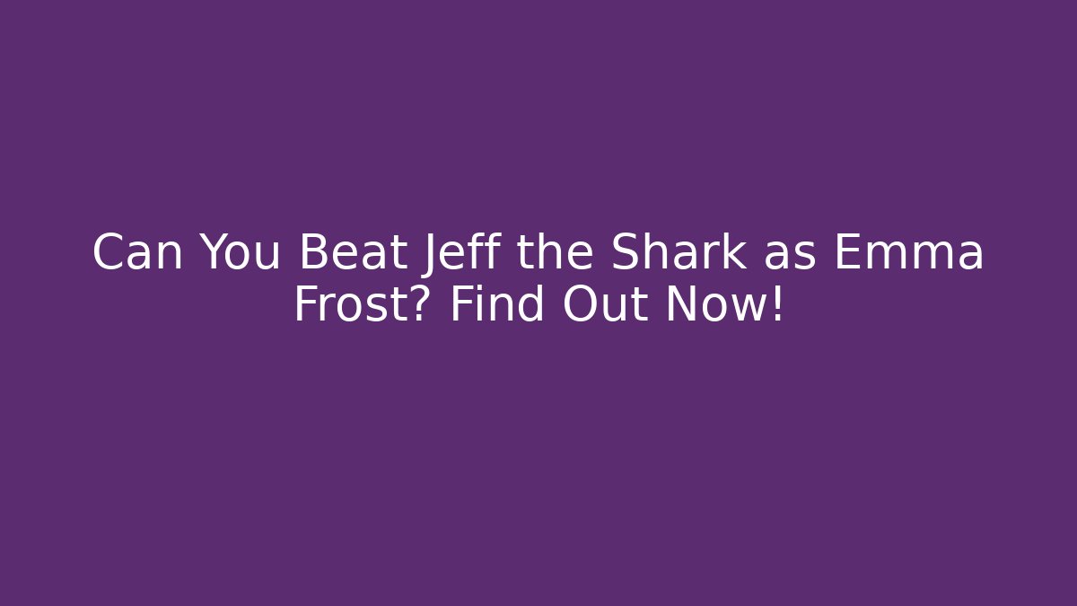 Can You Beat Jeff the Shark as Emma Frost? Find Out Now!